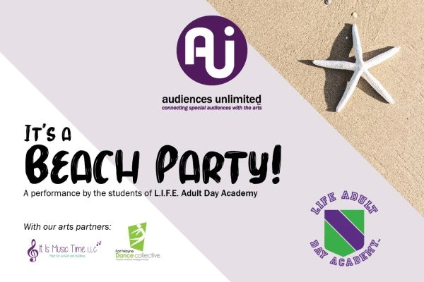 A graphic with text: It's a Beach Party! A performance by the students of L.I.F.E. Adult Day Academy. With our partners: It Is Music Time LLC and Fort Wayne Dance Collective